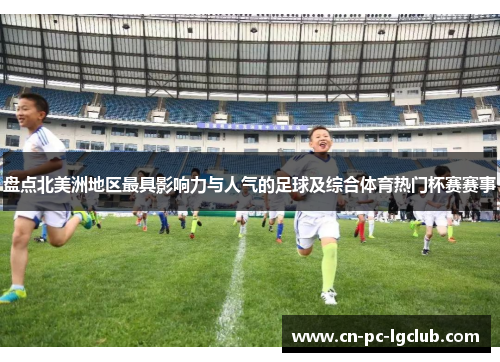 盘点北美洲地区最具影响力与人气的足球及综合体育热门杯赛赛事