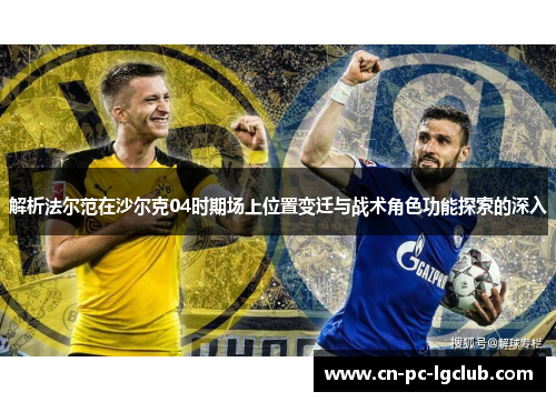 解析法尔范在沙尔克04时期场上位置变迁与战术角色功能探索的深入