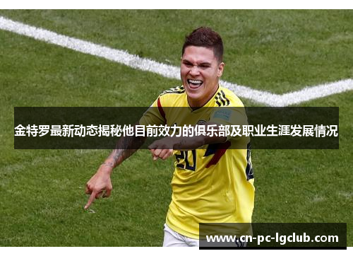 金特罗最新动态揭秘他目前效力的俱乐部及职业生涯发展情况