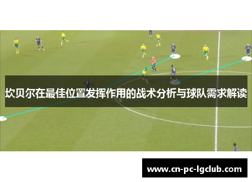 坎贝尔在最佳位置发挥作用的战术分析与球队需求解读