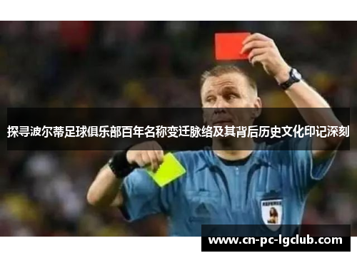 探寻波尔蒂足球俱乐部百年名称变迁脉络及其背后历史文化印记深刻 探寻波尔蒂足球俱乐部百年名称变迁脉络及其背后历史文化印记深刻