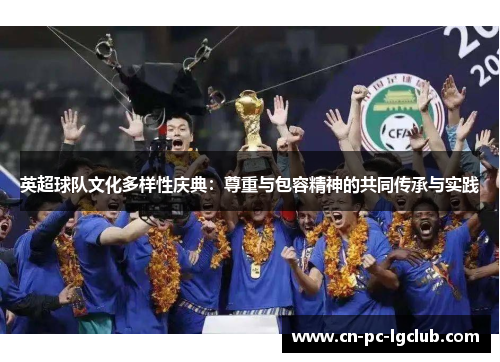英超球队文化多样性庆典:尊重与包容精神的共同传承与实践 英超球队文化多样性庆典:尊重与包容精神的共同传承与实践