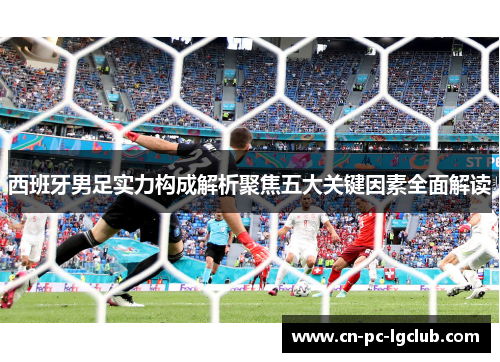 西班牙男足实力构成解析聚焦五大关键因素全面解读
