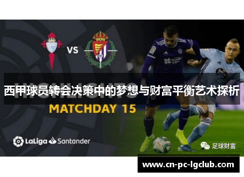 西甲球员转会决策中的梦想与财富平衡艺术探析 西甲球员转会决策中的梦想与财富平衡艺术探析
