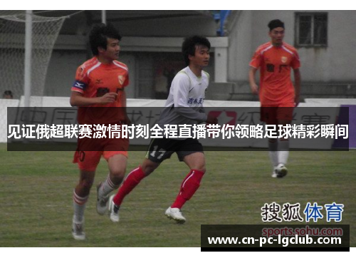 见证俄超联赛激情时刻全程直播带你领略足球精彩瞬间 见证俄超联赛激情时刻全程直播带你领略足球精彩瞬间