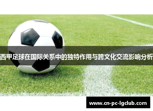 西甲足球在国际关系中的独特作用与跨文化交流影响分析 西甲足球在国际关系中的独特作用与跨文化交流影响分析