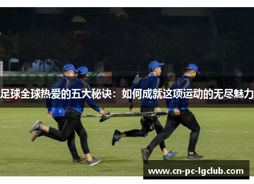 足球全球热爱的五大秘诀：如何成就这项运动的无尽魅力