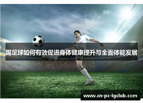 踢足球如何有效促进身体健康提升与全面体能发展