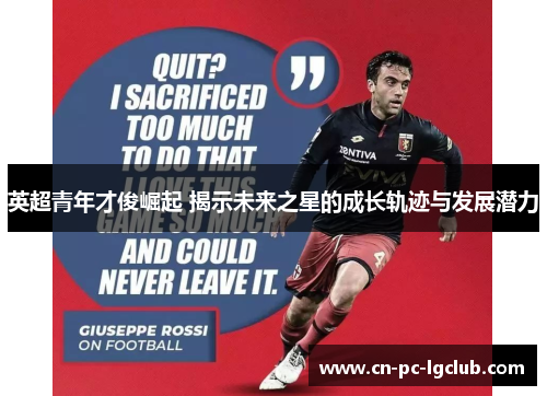 英超青年才俊崛起 揭示未来之星的成长轨迹与发展潜力