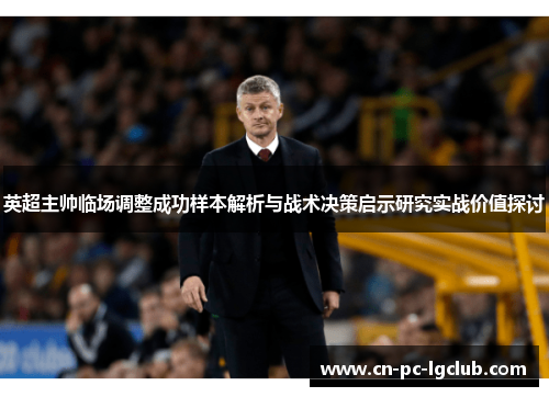英超主帅临场调整成功样本解析与战术决策启示研究实战价值探讨 英超主帅临场调整成功样本解析与战术决策启示研究实战价值探讨