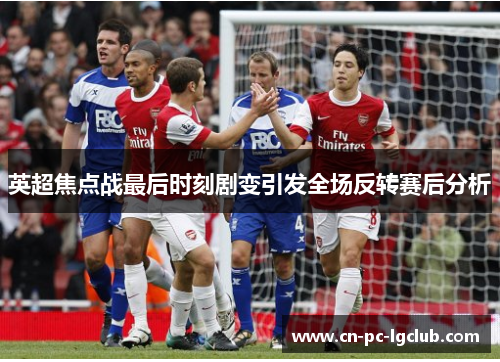 英超焦点战最后时刻剧变引发全场反转赛后分析 英超焦点战最后时刻剧变引发全场反转赛后分析