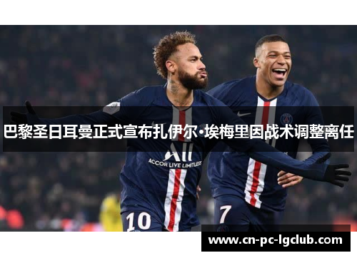 巴黎圣日耳曼正式宣布扎伊尔·埃梅里因战术调整离任 巴黎圣日耳曼正式宣布扎伊尔·埃梅里因战术调整离任