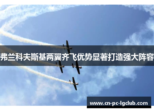 弗兰科夫斯基两翼齐飞优势显著打造强大阵容 弗兰科夫斯基两翼齐飞优势显著打造强大阵容