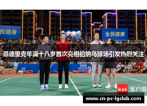 恩德里克年满十八岁首次亮相伯纳乌球场引发热烈关注 恩德里克年满十八岁首次亮相伯纳乌球场引发热烈关注