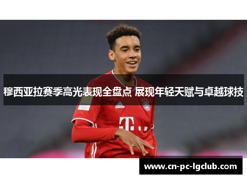 穆西亚拉赛季高光表现全盘点 展现年轻天赋与卓越球技