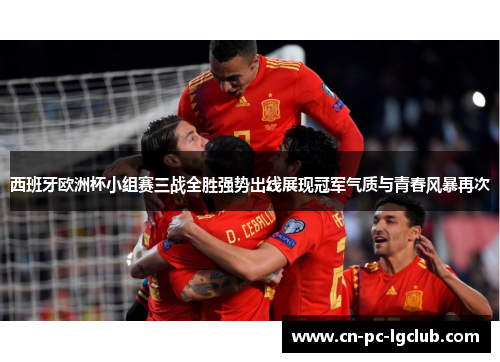 西班牙欧洲杯小组赛三战全胜强势出线展现冠军气质与青春风暴再次