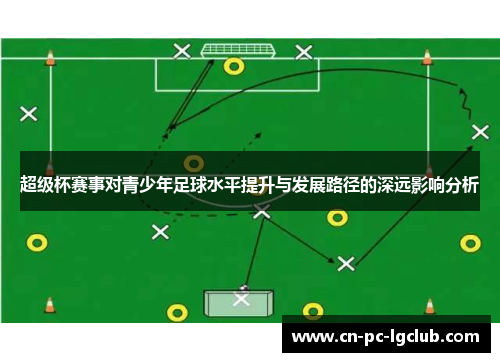 超级杯赛事对青少年足球水平提升与发展路径的深远影响分析