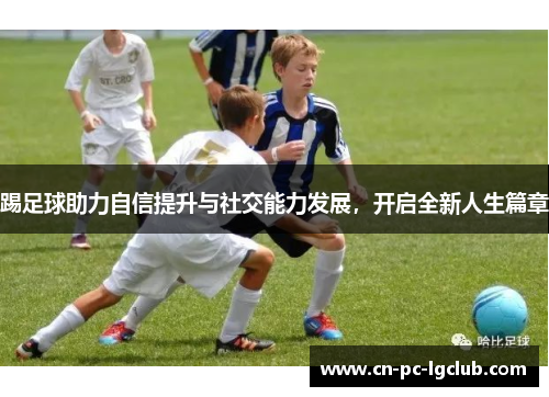 踢足球助力自信提升与社交能力发展，开启全新人生篇章