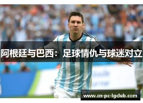 阿根廷与巴西：足球情仇与球迷对立