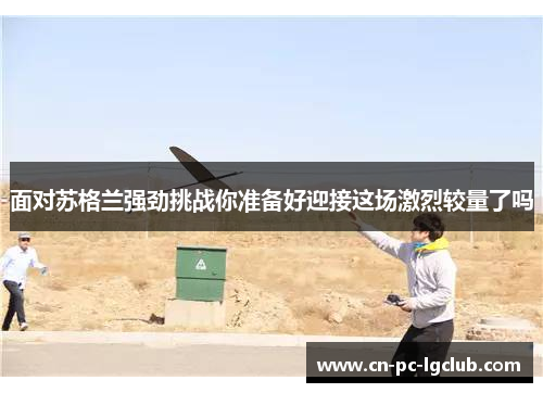 面对苏格兰强劲挑战你准备好迎接这场激烈较量了吗