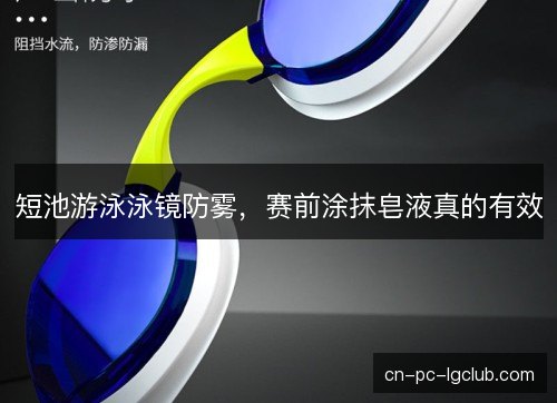 短池游泳泳镜防雾，赛前涂抹皂液真的有效