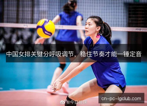 中国女排关键分呼吸调节，稳住节奏才能一锤定音
