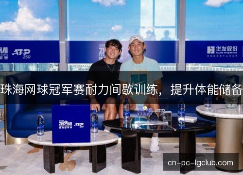 珠海网球冠军赛耐力间歇训练,提升体能储备 珠海网球冠军赛耐力间歇训练,提升体能储备