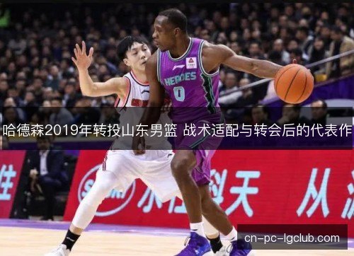 哈德森2019年转投山东男篮 战术适配与转会后的代表作