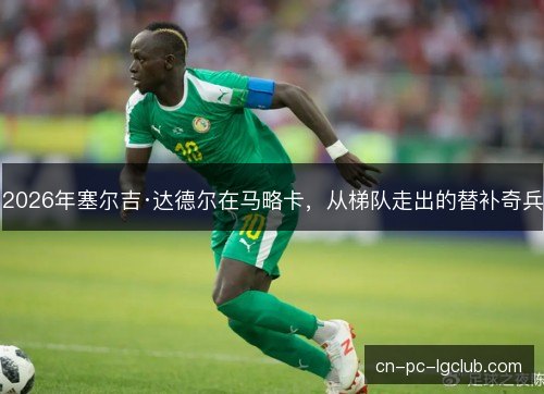 2026年塞尔吉·达德尔在马略卡，从梯队走出的替补奇兵
